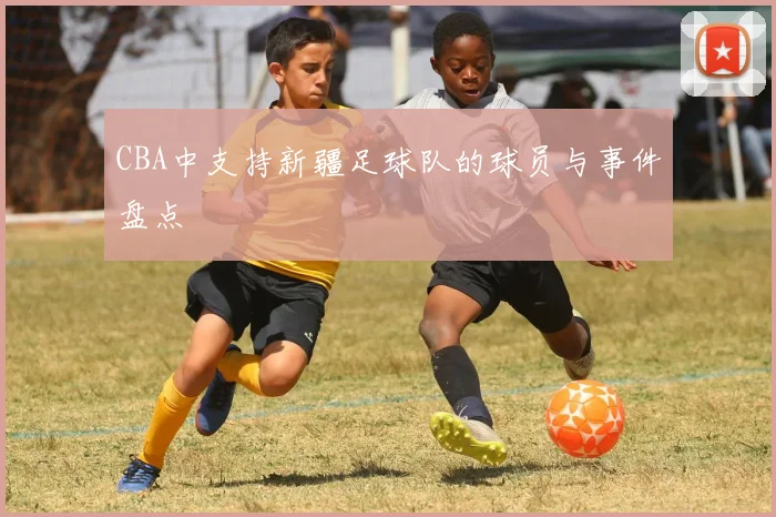 CBA中支持新疆足球队的球员与事件盘点