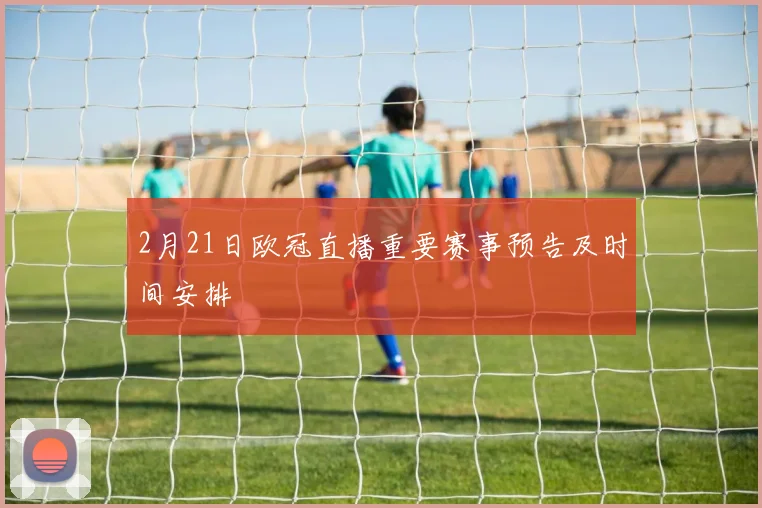 2月21日欧冠直播重要赛事预告及时间安排