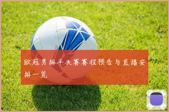 欧冠男排半决赛赛程预告与直播安排一览