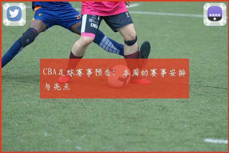 CBA足球赛事预告：本周的赛事安排与亮点