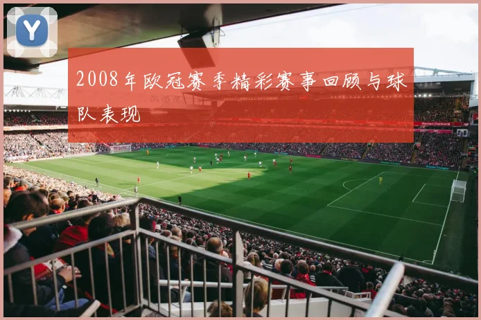 2008年欧冠赛季精彩赛事回顾与球队表现