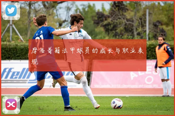 摩洛哥籍法甲球员的成长与职业表现