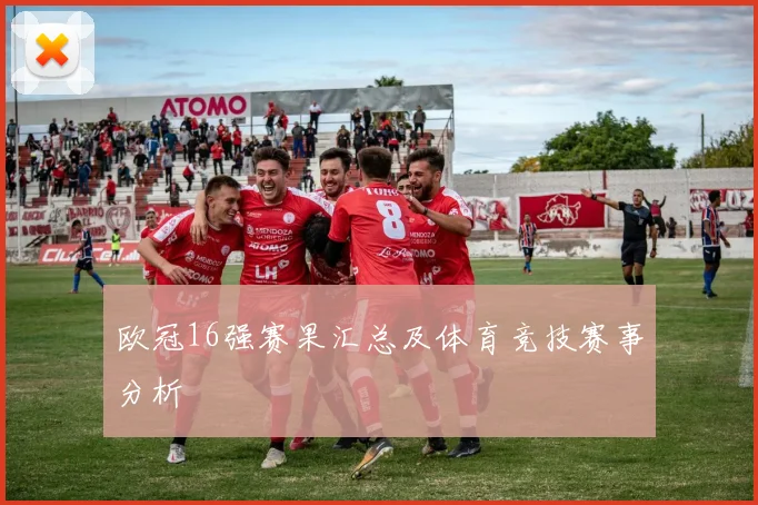 欧冠16强赛果汇总及体育竞技赛事分析