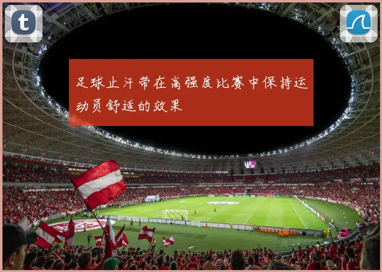 足球止汗带在高强度比赛中保持运动员舒适的效果