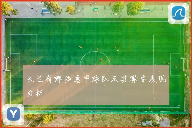 米兰有哪些意甲球队及其赛季表现分析